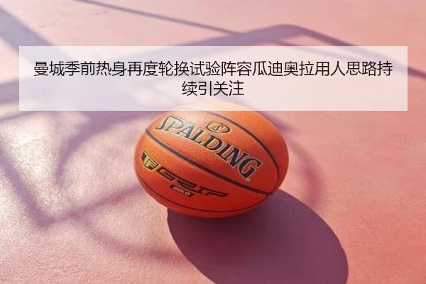 曼城季前热身再度轮换试验阵容瓜迪奥拉用人思路持续引关注