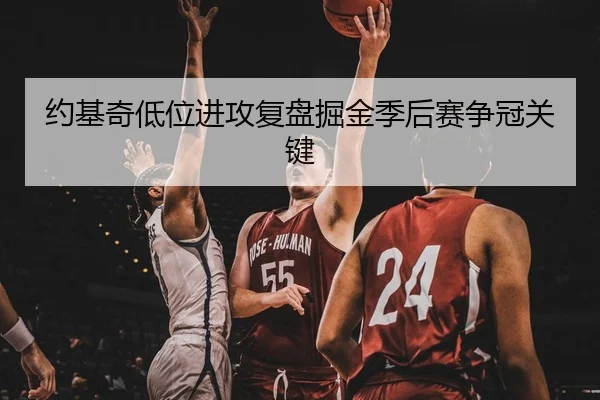 约基奇低位进攻复盘掘金季后赛争冠关键