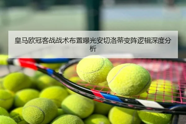 皇马欧冠客战战术布置曝光安切洛蒂变阵逻辑深度分析