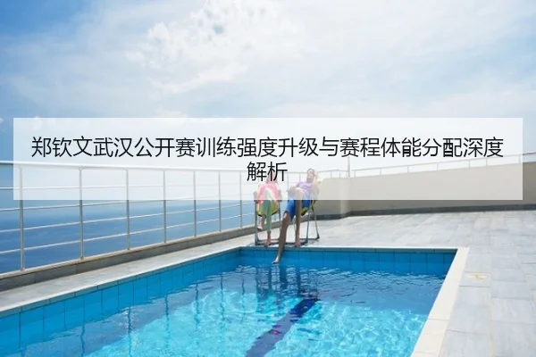 郑钦文武汉公开赛训练强度升级与赛程体能分配深度解析